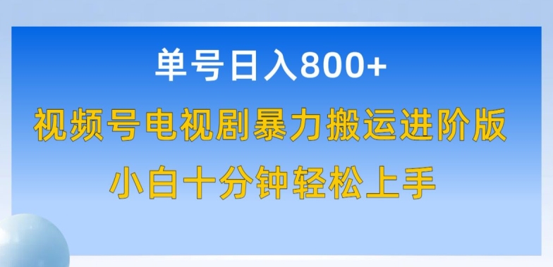 单号日赚800+，视频号电视剧暴力搬运进阶版，100%过原创，小白十分钟也能轻松入手【揭秘】-蓝悦项目网