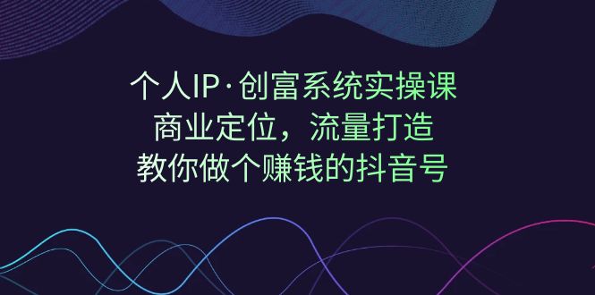 （7187期）本人IP·财富系统软件实操课：商业定位，总流量打造出，手把手带你个挣钱的抖音帐号-蓝悦项目网