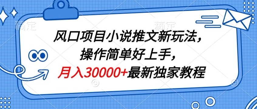 风口项目小说推文新玩法，操作简单好上手，月入30000+最新独家教程-蓝悦项目网