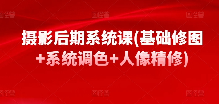 摄影后期系统课(基础修图+系统调色+人像精修)-蓝悦项目网