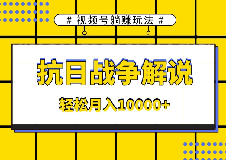视频号躺赚玩法，抗日战争解说，新手小白轻松操作，AI软件辅助，日产1000条原创视频-蓝悦项目网