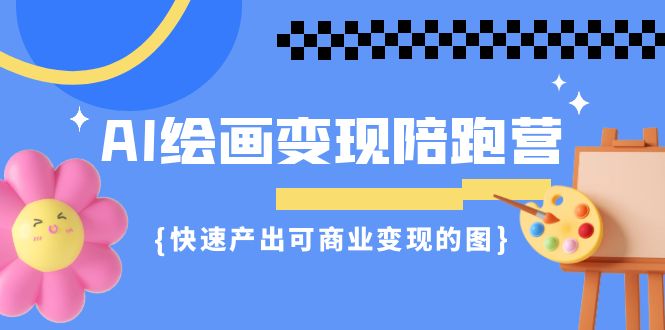 （7071期）AI绘画·变现陪跑营，快速产出可商业变现的图（11节课）-蓝悦项目网