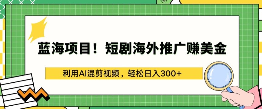 蓝海项目!短剧海外推广赚美金，利用AI混剪视频，轻松日入300+【揭秘】-蓝悦项目网