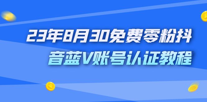 （7073期）外面收费1980的23年8月30免费零粉抖音蓝V账号认证教程-蓝悦项目网