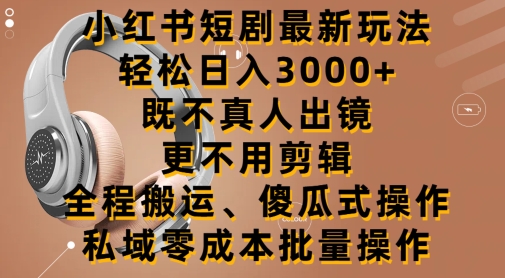 小红书短剧最新玩法，轻松日入3000+，既不真人出镜，更不用剪辑，全程搬运-蓝悦项目网