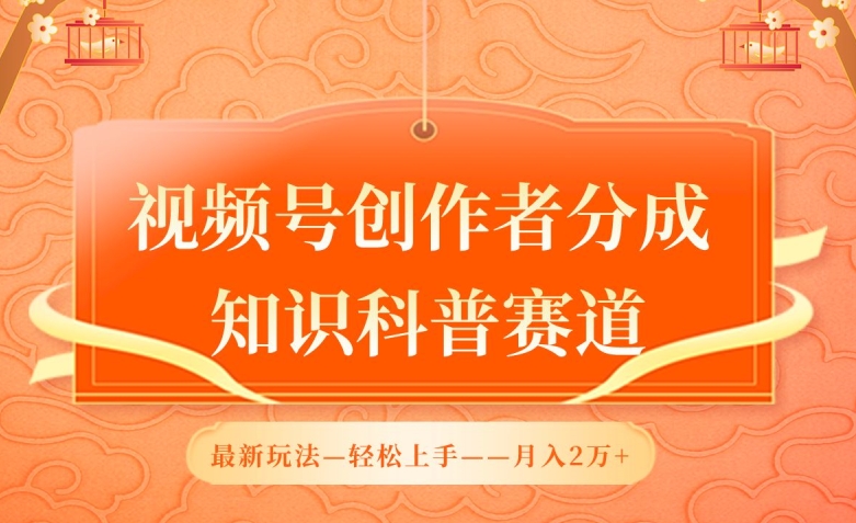 视频号创作者分成，知识科普赛道，最新玩法，利用AI软件，轻松月入2万【揭秘】-蓝悦项目网