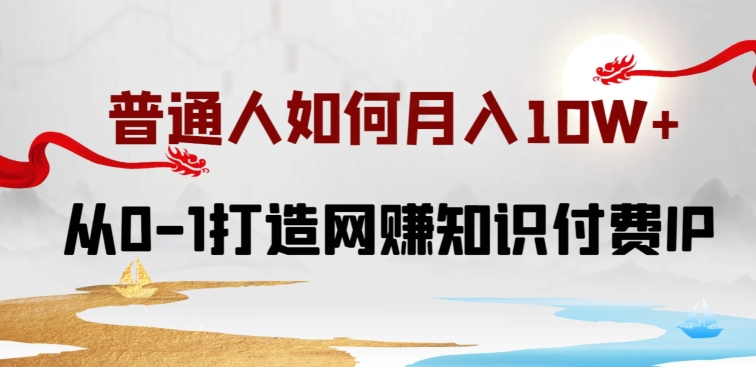 普通人如何打造知识付费IP月入10W+，从0-1打造网赚知识付费IP，小白喂饭级教程【揭秘】-蓝悦项目网