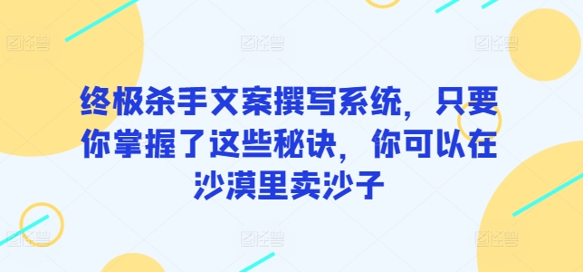 终极杀手文案撰写系统，只要你掌握了这些秘诀，你可以在沙漠里卖沙子-蓝悦项目网