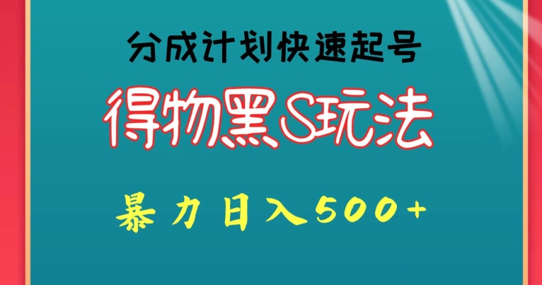 得物黑S玩法 分成计划起号迅速，暴力日入500+-蓝悦项目网