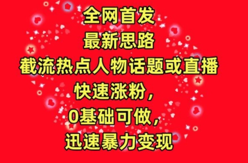 全网首发，截流热点人物话题或直播，快速涨粉，0基础可做，迅速暴力变现【揭秘】-蓝悦项目网