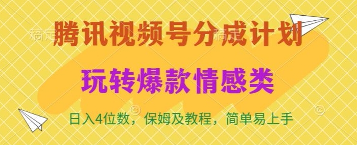 腾讯视频号轻松玩转火爆情感类，日入4位数，保姆级教程-蓝悦项目网