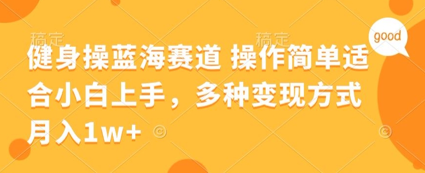 健身操蓝海赛道 操作简单 适合小白上手，多种变现方式，月入1W+【揭秘】-蓝悦项目网