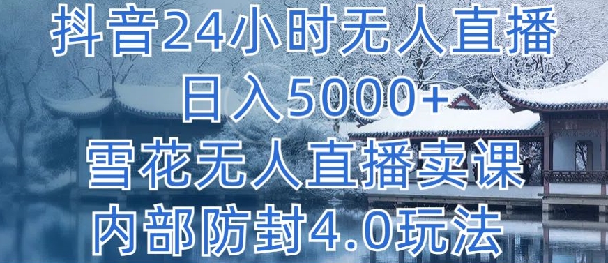 抖音24小时无人直播 日入5000+，雪花无人直播卖课，内部防封4.0玩法【揭秘】-蓝悦项目网