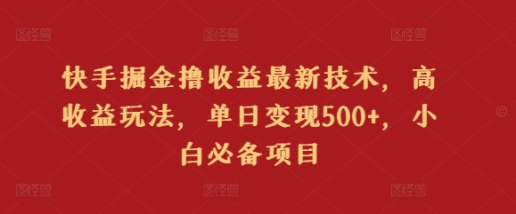 快手掘金撸收益最新技术，高收益玩法，单日变现500+，小白必备项目-蓝悦项目网