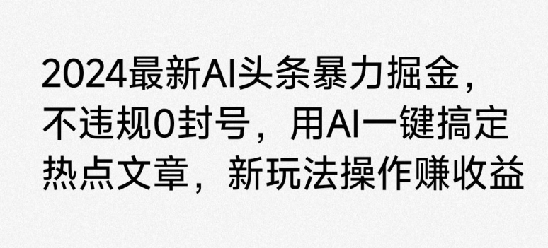 2024最新AI头条暴力掘金，不违规0封号，用AI一键搞定热点文章-蓝悦项目网