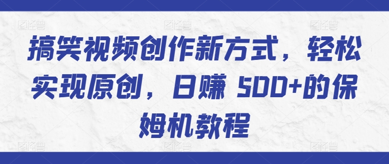 搞笑视频创作新方式，轻松实现原创，日赚 500+的保姆机教程-蓝悦项目网