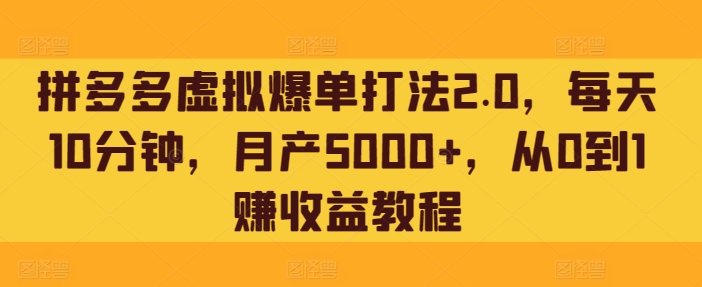 拼多多虚拟爆单打法2.0，每天10分钟，月产5000+，从0到1赚收益教程-蓝悦项目网