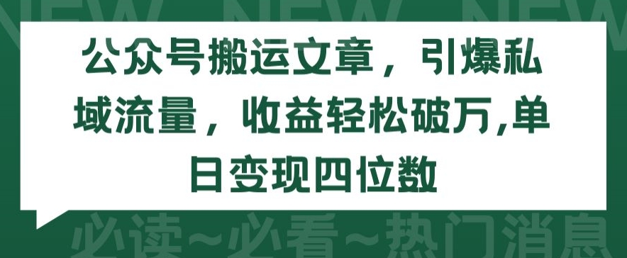 公众号搬运文章，引爆私域流量，收益轻松破万，单日变现四位数【揭秘】-蓝悦项目网