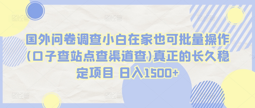 国外问卷调查小白在家也可批量操作(口子查站点查渠道查)真正的长久稳定项目 日入1500+【揭秘】-蓝悦项目网