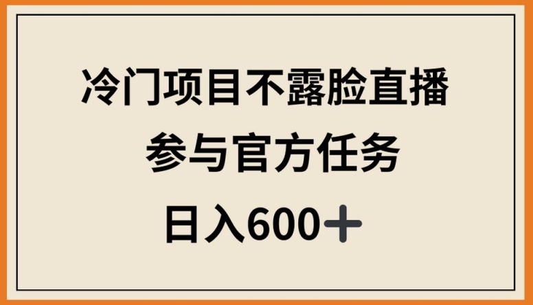 冷门项目不露脸直播，参与官方任务，日入600+【揭秘】-蓝悦项目网