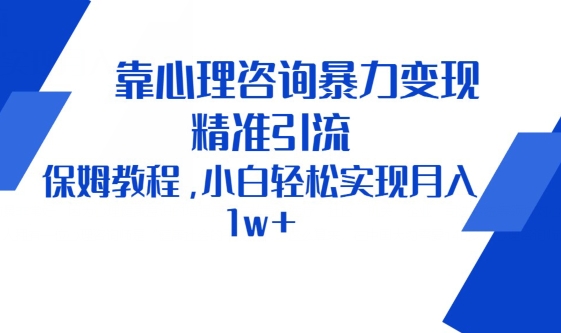 靠心理咨询暴力变现，精准引流，保姆教程，小白轻松实现月入1w+-蓝悦项目网