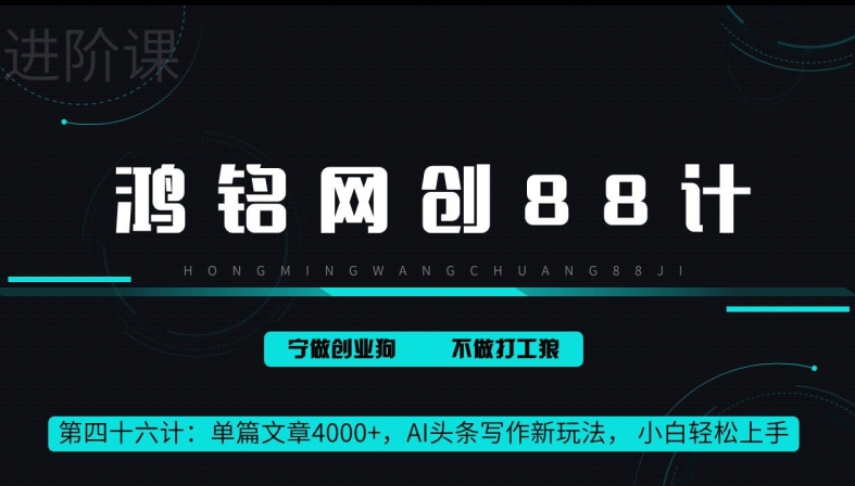 鸿铭网创88计第46计：单篇文章 4000+，AI 头条写作新玩法， 小白轻松上手-蓝悦项目网