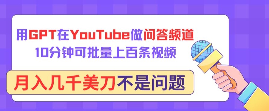 用GPT在YouTube做问答频道，10分钟可批量上百条视频，月入几千美刀不是问题【揭秘】-蓝悦项目网