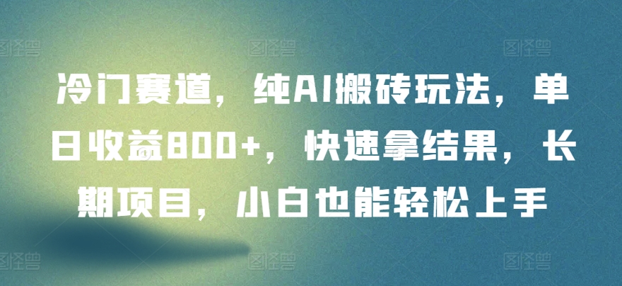 冷门赛道，纯AI搬砖玩法，单日收益800+，快速拿结果，长期项目，小白也能轻松上手【揭秘】-蓝悦项目网