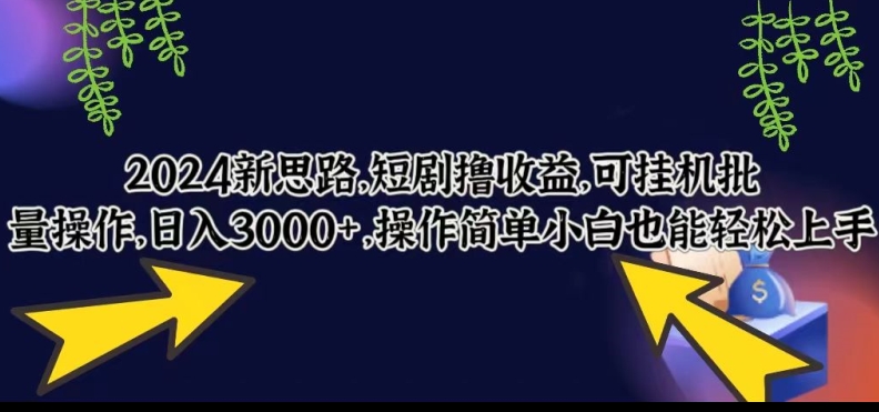 2024新思路，短剧撸收益，可挂机批量操作，日入3000+，操作简单小白也能轻松上手-蓝悦项目网