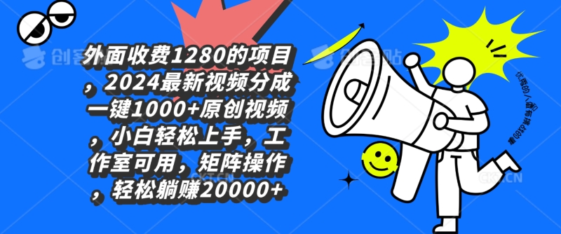 外面收费1280的项目，2024最新视频分成一键1000+原创视频，小白轻松上手-蓝悦项目网