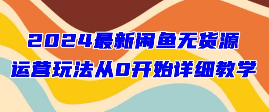 2024最新闲鱼无货源玩法从0开始详细教学-蓝悦项目网