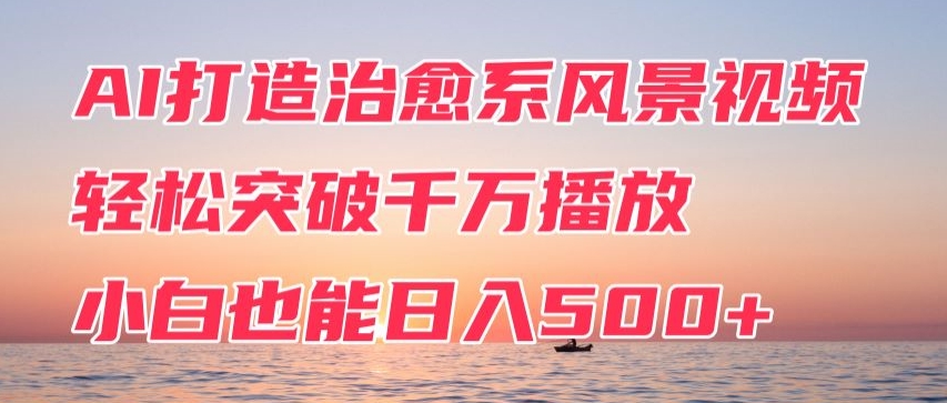 AI打造治愈系风景视频，轻松突破千万播放，小白也能日入500+-蓝悦项目网