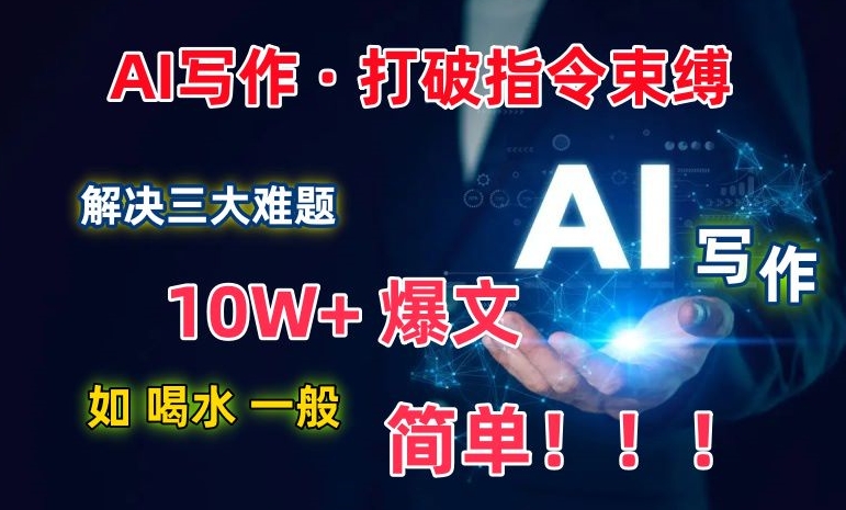 AI写作：解决三大难题，10W+爆文如喝水一般简单，打破指令调教束缚【揭秘】-蓝悦项目网
