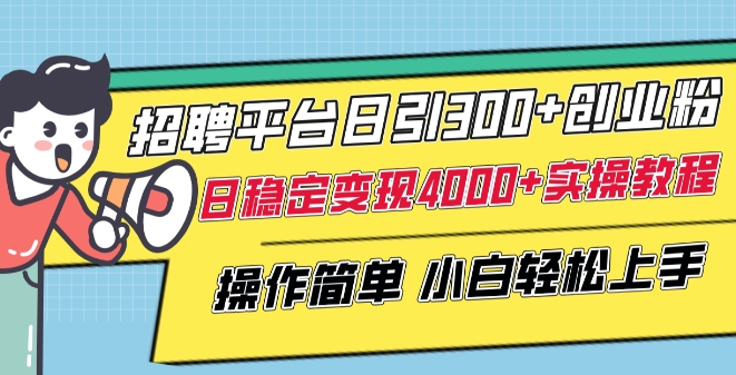 招聘平台日引300+创业粉，日稳定变现4000+实操教程小白轻松上手【揭秘】-蓝悦项目网