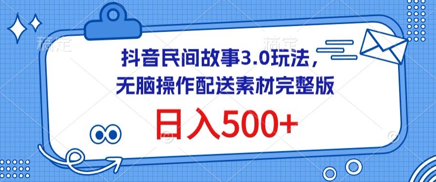 抖音民间故事3.0玩法，无脑操作，日入500+配送素材完整版【揭秘】-蓝悦项目网