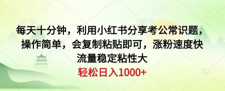 每天十分钟，利用小红书分享考公常识题，操作简单，会复制粘贴即可，涨粉速度快，流量稳定粘性大-蓝悦项目网