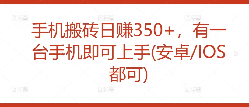 手机搬砖日赚350+，有一台手机即可上手(安卓/IOS都可)-蓝悦项目网