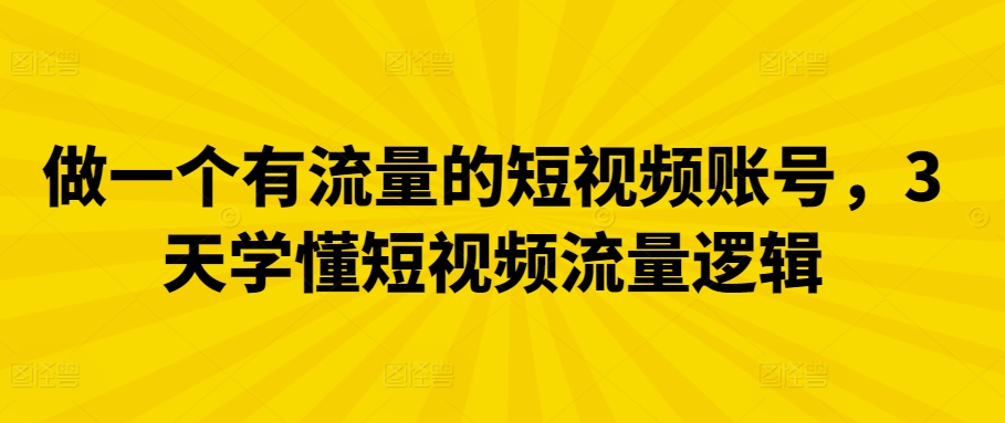 做一个有流量的短视频账号，3天学懂短视频流量逻辑-蓝悦项目网