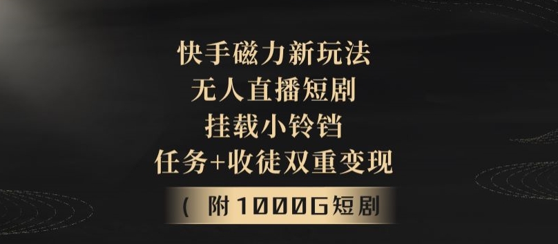 快手磁力新玩法，无人直播短剧，挂载小铃铛，任务+收徒双重变现(附1000G短剧视频)-蓝悦项目网