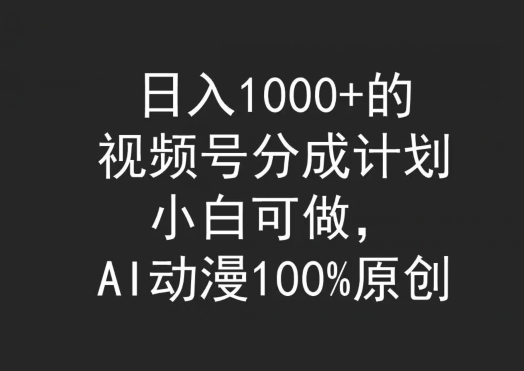 日入1000+的视频号分成计划，小白可做，AI动漫100%原创-蓝悦项目网