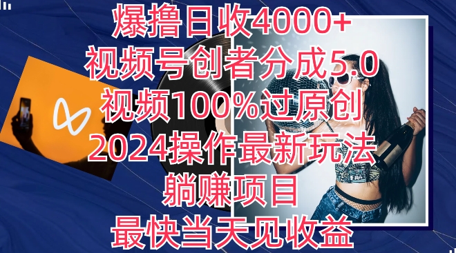 爆撸日收4000+，视频号创者分成5.0版本，视频100%过原创，最快当天见收益-蓝悦项目网