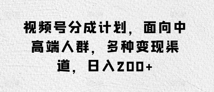 视频号分成计划，面向中高端人群，多种变现渠道，日入200+-蓝悦项目网