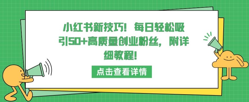 小红书新技巧，每日轻松吸引50+高质量创业粉丝，附详细教程【揭秘】-蓝悦项目网