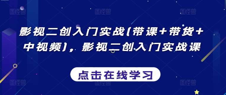 影视二创入门实战(带课+带货+中视频)，影视二创入门实战课-蓝悦项目网