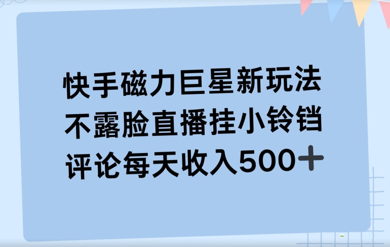 快手磁力聚星新玩法，不露脸直播挂载小铃铛，平均每天收入500+-蓝悦项目网