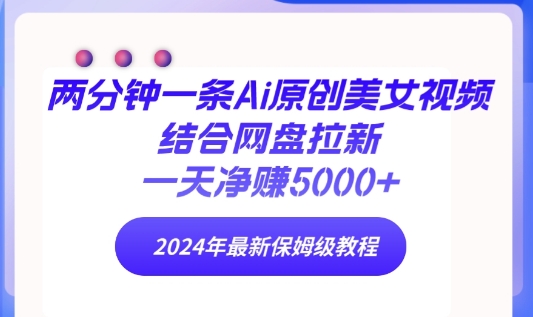 两分钟一条Ai原创美女视频结合网盘拉新，一天净赚5000+ 2024年最新保姆级教程-蓝悦项目网