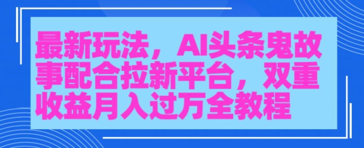 AI头条鬼故事，配合拉新平台三天暴力起号-蓝悦项目网