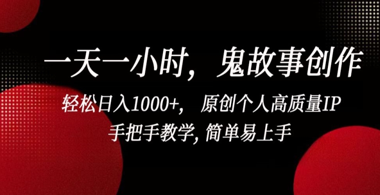 一天一小时，鬼故事创作， 轻松日入1000+， 原创个人高质量IP，手把手教学, 简单易上手【揭秘】-蓝悦项目网