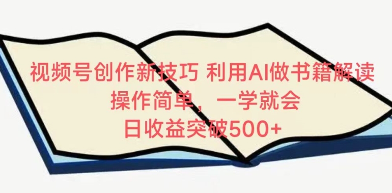 视频号创作新技巧，利用AI做书籍解读，操作简单，一学就会 日收益突破500+【揭秘】-蓝悦项目网