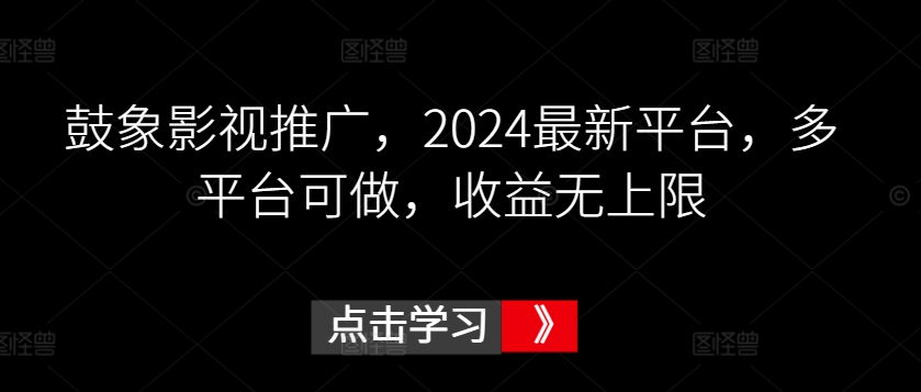 鼓象影视推广，2024最新平台，多平台可做，收益无上限【揭秘】-蓝悦项目网